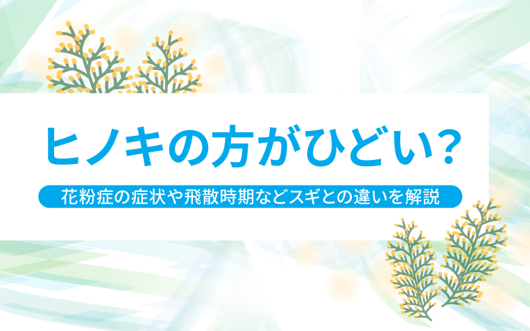 ヒノキの方がひどい？花粉症の症状や飛散時期などスギとの違いを解説