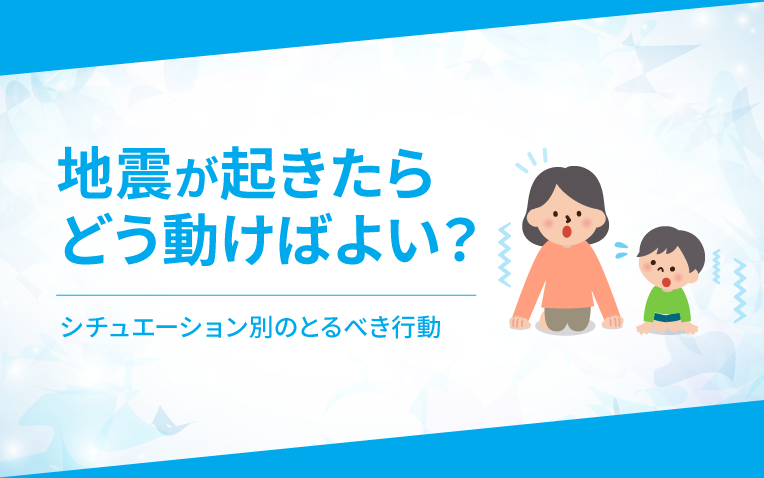 地震が起きたらどう動けばよい？シチュエーション別のとるべき行動_サムネイル