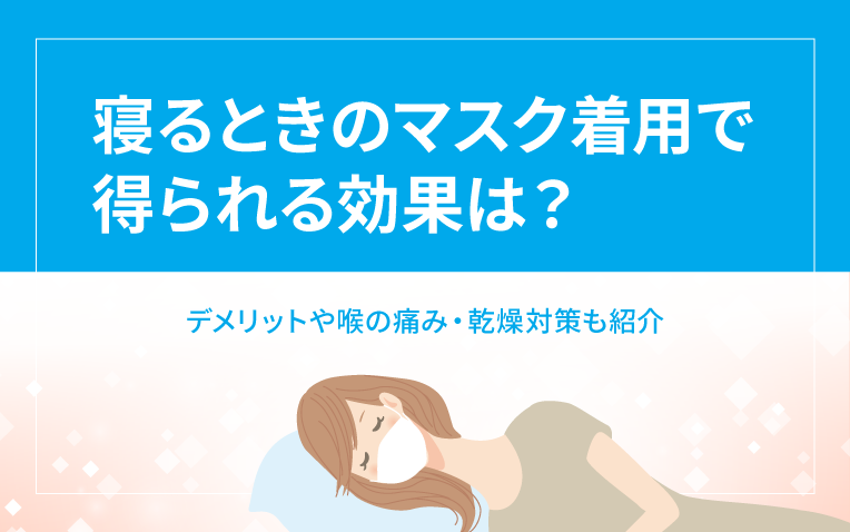 寝るときのマスク着用で得られる効果は？デメリットや喉の痛み・乾燥対策も紹介